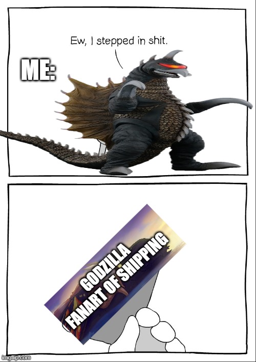 I think we (maybe)(could) agree (Gojira note: I very much agree) | ME:; GODZILLA FANART OF SHIPPING | image tagged in ew i stepped in shit,me,godzilla shipping | made w/ Imgflip meme maker