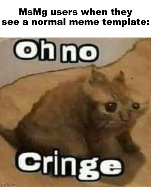 oH nO cRInGe | MsMg users when they see a normal meme template: | image tagged in oh no cringe | made w/ Imgflip meme maker