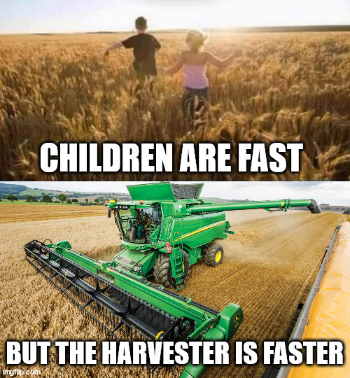 Run down feeling | CHILDREN ARE FAST; BUT THE HARVESTER IS FASTER | image tagged in harvest,run over | made w/ Imgflip meme maker