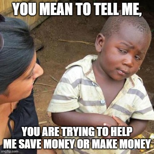 Third World Skeptical Kid Meme | YOU MEAN TO TELL ME, YOU ARE TRYING TO HELP ME SAVE MONEY OR MAKE MONEY | image tagged in memes,third world skeptical kid | made w/ Imgflip meme maker