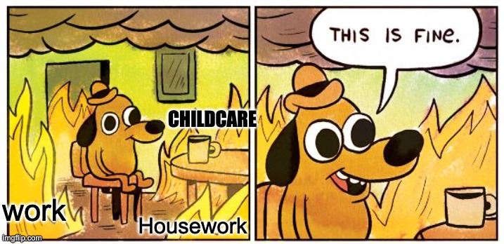 Meme 1 | CHILDCARE; Housework; work | image tagged in memes,this is fine | made w/ Imgflip meme maker