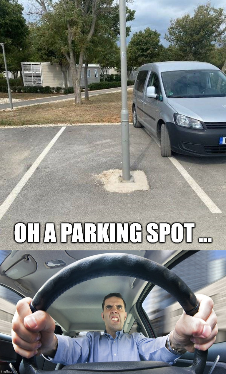 Just when you think you found a spot | OH A PARKING SPOT ... | image tagged in angry driver,you had one job | made w/ Imgflip meme maker