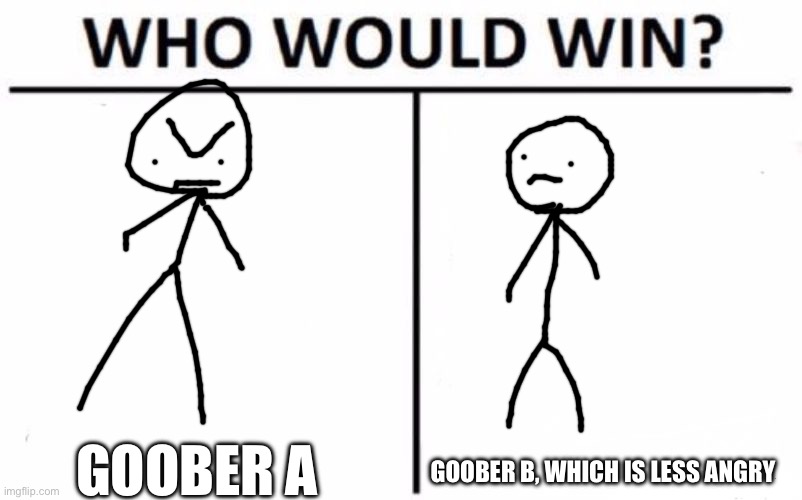 Bored tbh, have a thing | GOOBER A; GOOBER B, WHICH IS LESS ANGRY | image tagged in memes,who would win | made w/ Imgflip meme maker