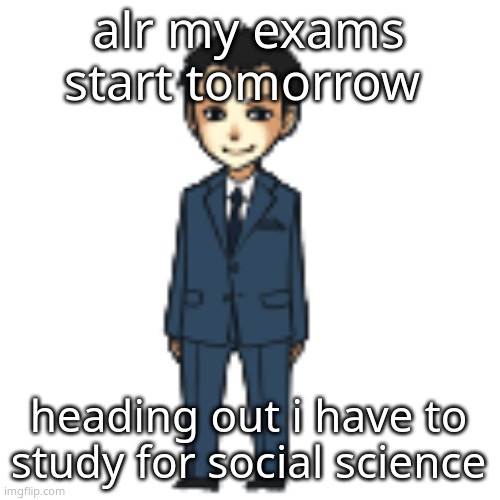 Moriarty but a shimeji | alr my exams start tomorrow; heading out i have to study for social science | image tagged in moriarty but a shimeji | made w/ Imgflip meme maker