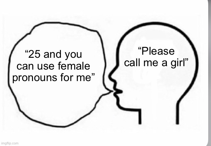 Your not slick osde | “25 and you can use female pronouns for me”; “Please call me a girl” | image tagged in head thinking and saying something else | made w/ Imgflip meme maker