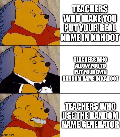 Best,Better, Blurst | TEACHERS WHO MAKE YOU PUT YOUR REAL NAME IN KAHOOT; TEACHERS WHO ALLOW YOU TO PUT YOUR OWN RANDOM NAME IN KAHOOT; TEACHERS WHO USE THE RANDOM NAME GENERATOR | image tagged in best better blurst | made w/ Imgflip meme maker