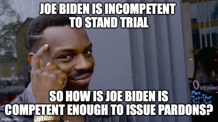 Roll Safe Think About It | JOE BIDEN IS INCOMPETENT 
TO STAND TRIAL; SO HOW IS JOE BIDEN IS COMPETENT ENOUGH TO ISSUE PARDONS? | image tagged in memes,roll safe think about it,joe biden,2024,incompetence | made w/ Imgflip meme maker