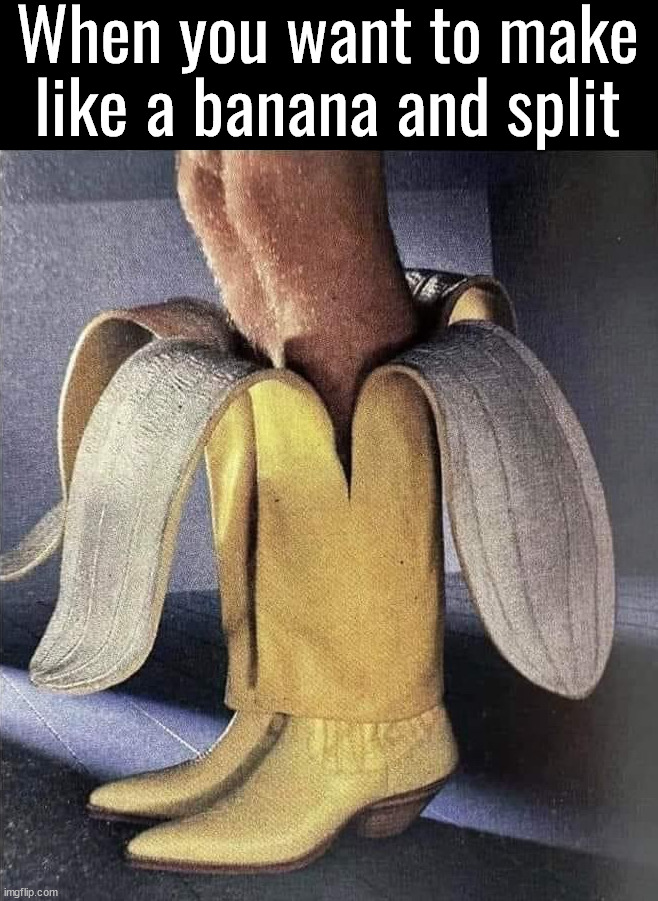 Would these be slippery? | When you want to make like a banana and split | image tagged in boots,banana,leaving | made w/ Imgflip meme maker