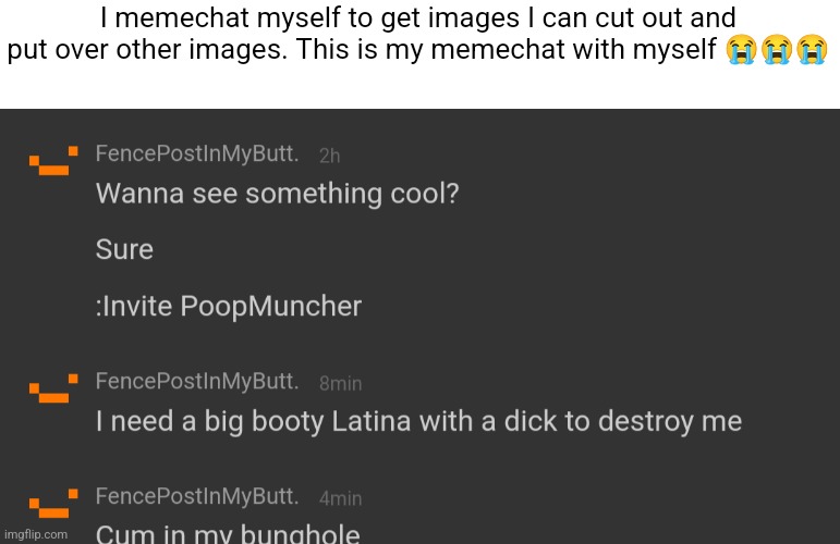 I memechat myself to get images I can cut out and put over other images. This is my memechat with myself 😭😭😭 | made w/ Imgflip meme maker