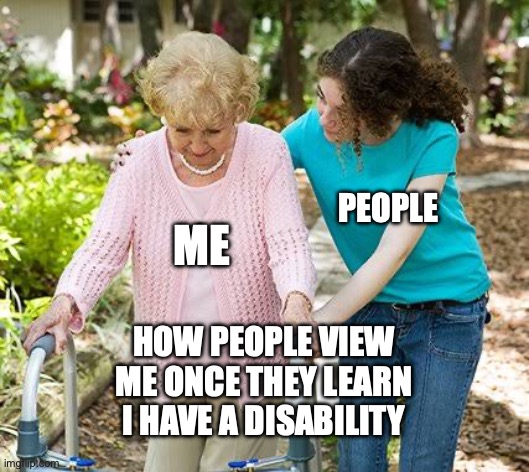 Sure grandma let's get you to bed | ME; PEOPLE; HOW PEOPLE VIEW ME ONCE THEY LEARN I HAVE A DISABILITY | image tagged in sure grandma let's get you to bed | made w/ Imgflip meme maker