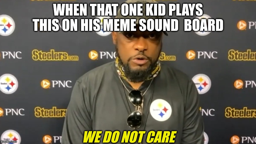 we do not care | WHEN THAT ONE KID PLAYS THIS ON HIS MEME SOUND  BOARD | image tagged in we do not care | made w/ Imgflip meme maker