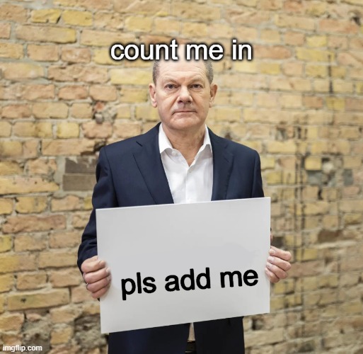 Olaf Scholz holds up a sign | count me in pls add me | image tagged in olaf scholz holds up a sign | made w/ Imgflip meme maker