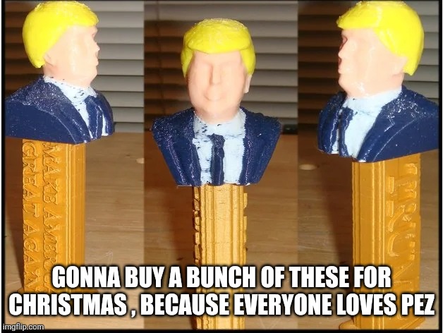 Trump Pez Dispenser | GONNA BUY A BUNCH OF THESE FOR CHRISTMAS , BECAUSE EVERYONE LOVES PEZ | image tagged in trump pez dispenser | made w/ Imgflip meme maker