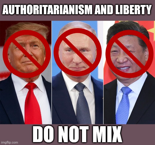 Trump, Putin, Xi | AUTHORITARIANISM AND LIBERTY; DO NOT MIX | image tagged in trump putin xi,tyranny,liberty,liberalism,freedom,government corruption | made w/ Imgflip meme maker