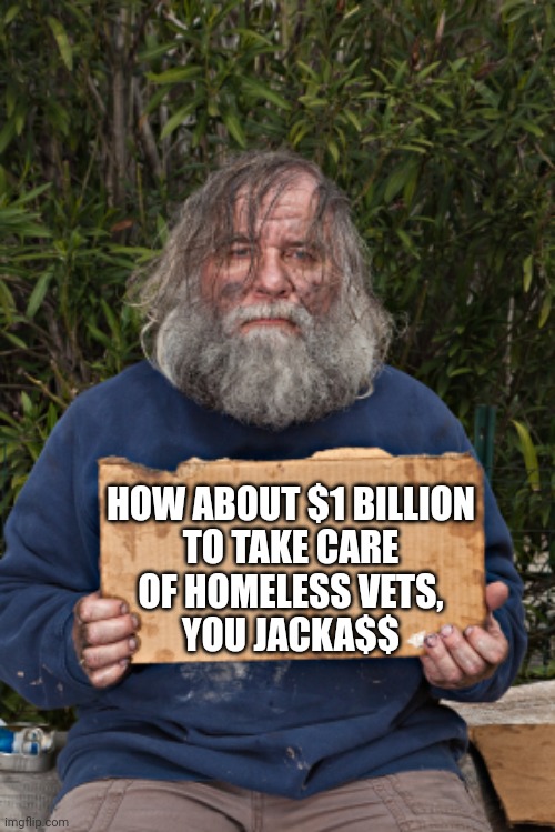 Blak Homeless Sign | HOW ABOUT $1 BILLION
 TO TAKE CARE 
OF HOMELESS VETS,
YOU JACKA$$ | image tagged in blak homeless sign | made w/ Imgflip meme maker