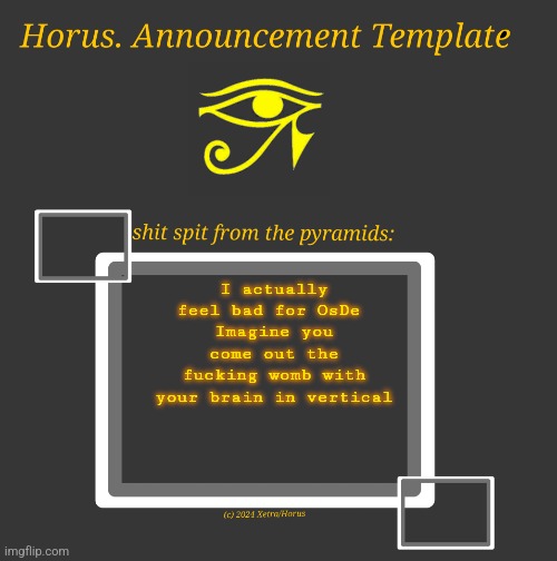 Horus Temp I | I actually feel bad for OsDe 
Imagine you come out the fucking womb with your brain in vertical | image tagged in horus temp i | made w/ Imgflip meme maker