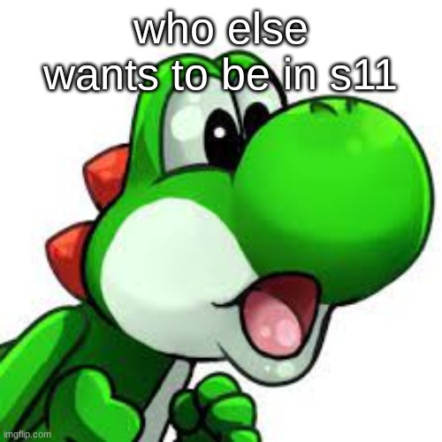 yoshi pog | who else wants to be in s11 | image tagged in yoshi pog | made w/ Imgflip meme maker