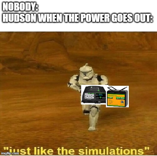 Just like the simulations | NOBODY:
HUDSON WHEN THE POWER GOES OUT: | image tagged in just like the simulations | made w/ Imgflip meme maker