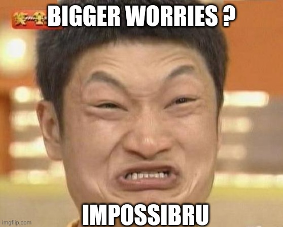 Impossibru Guy Original Meme | BIGGER WORRIES ? IMPOSSIBRU | image tagged in memes,impossibru guy original | made w/ Imgflip meme maker