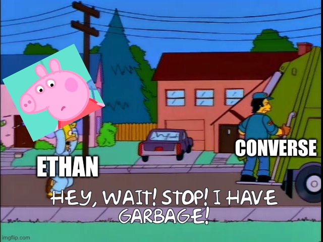 Taking Peppa Pig out in the trash | CONVERSE; ETHAN | image tagged in hey wait stop i have garbage | made w/ Imgflip meme maker