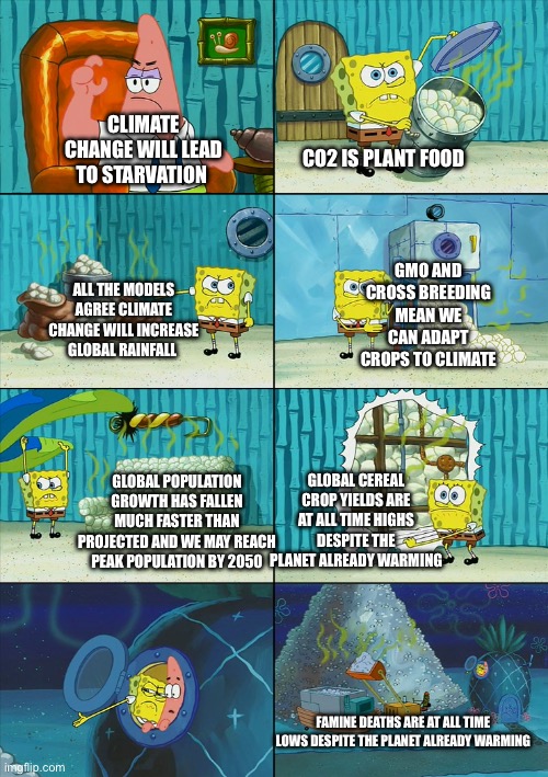 Spongebob proving something | CO2 IS PLANT FOOD; CLIMATE CHANGE WILL LEAD TO STARVATION; GMO AND CROSS BREEDING MEAN WE CAN ADAPT CROPS TO CLIMATE; ALL THE MODELS AGREE CLIMATE CHANGE WILL INCREASE GLOBAL RAINFALL; GLOBAL POPULATION GROWTH HAS FALLEN MUCH FASTER THAN PROJECTED AND WE MAY REACH PEAK POPULATION BY 2050; GLOBAL CEREAL CROP YIELDS ARE AT ALL TIME HIGHS DESPITE THE PLANET ALREADY WARMING; FAMINE DEATHS ARE AT ALL TIME LOWS DESPITE THE PLANET ALREADY WARMING | image tagged in spongebob proving something | made w/ Imgflip meme maker