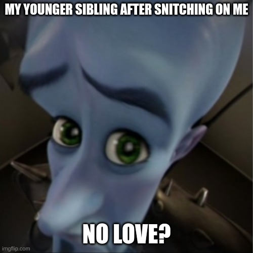 YOU STUPID N- | MY YOUNGER SIBLING AFTER SNITCHING ON ME; NO LOVE? | image tagged in megamind peeking,memes,funny,siblings,fun stream,mean | made w/ Imgflip meme maker