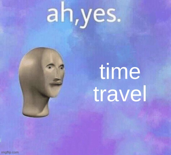 ah yes meme man | time travel | image tagged in ah yes meme man | made w/ Imgflip meme maker