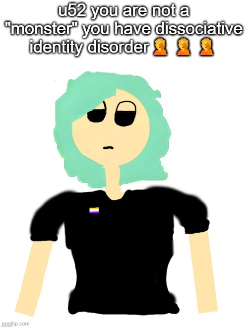 Neko (Cosmo version) drawn by Neko | u52 you are not a "monster" you have dissociative identity disorder🤦🤦🤦 | image tagged in neko cosmo version drawn by neko | made w/ Imgflip meme maker