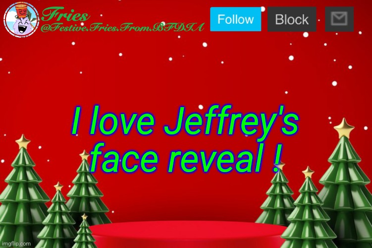 Let's repost him... | I love Jeffrey's face reveal ! | image tagged in fries' christmas template | made w/ Imgflip meme maker