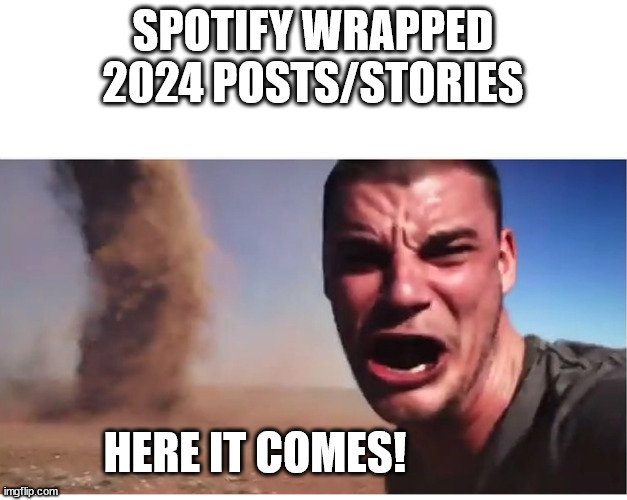 Spotify Wrapped! | SPOTIFY WRAPPED 2024 POSTS/STORIES; HERE IT COMES! | image tagged in here it come meme,spotify,music,spotify wrapped | made w/ Imgflip meme maker