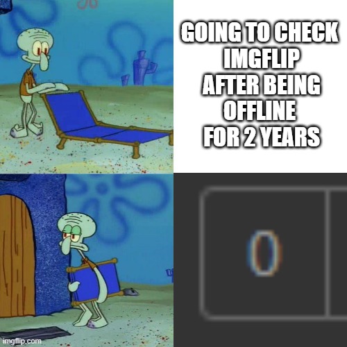 relatable | GOING TO CHECK 
IMGFLIP
 AFTER BEING 
OFFLINE 
FOR 2 YEARS | image tagged in squidward chair | made w/ Imgflip meme maker