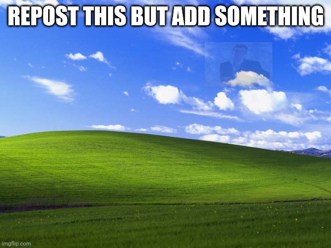 Windows XP Wallpaper | REPOST THIS BUT ADD SOMETHING | image tagged in windows xp wallpaper | made w/ Imgflip meme maker