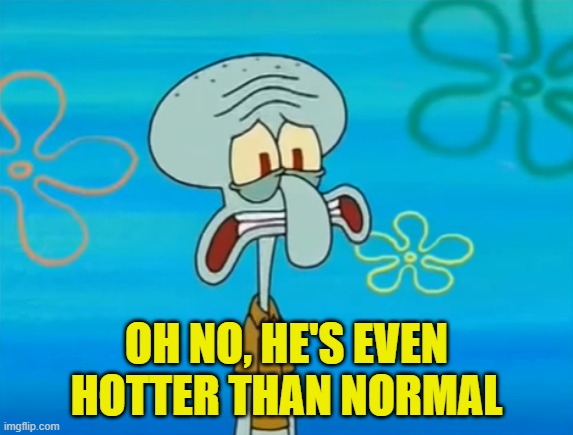 Oh no, he's hot | OH NO, HE'S EVEN HOTTER THAN NORMAL | image tagged in oh no he's hot | made w/ Imgflip meme maker