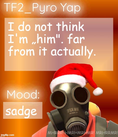 Festive TF2_Pyro Yap | I do not think I'm „him". far from it actually. sadge | image tagged in festive tf2_pyro yap | made w/ Imgflip meme maker