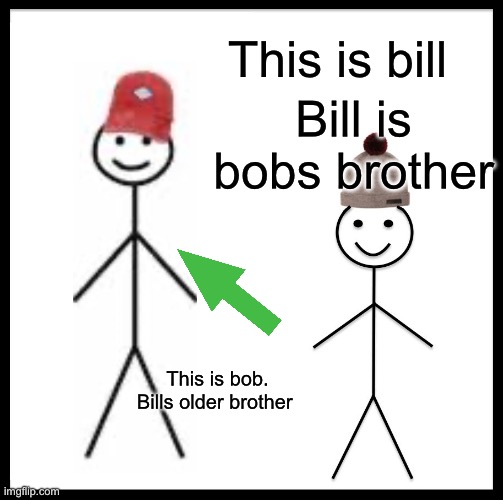 Be Like Bill | This is bill; Bill is bobs brother; This is bob. Bills older brother | image tagged in memes,be like bill | made w/ Imgflip meme maker