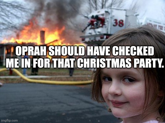 Fire | OPRAH SHOULD HAVE CHECKED ME IN FOR THAT CHRISTMAS PARTY. | image tagged in memes,disaster girl | made w/ Imgflip meme maker