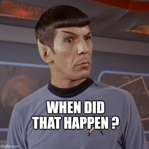 Puzzled Spock | WHEN DID THAT HAPPEN ? | image tagged in puzzled spock | made w/ Imgflip meme maker