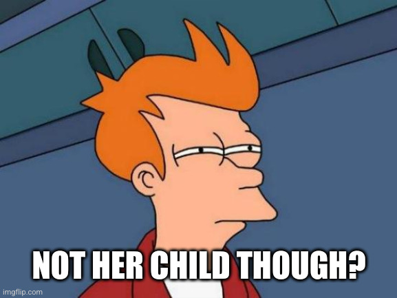 Futurama Fry Meme | NOT HER CHILD THOUGH? | image tagged in memes,futurama fry | made w/ Imgflip meme maker