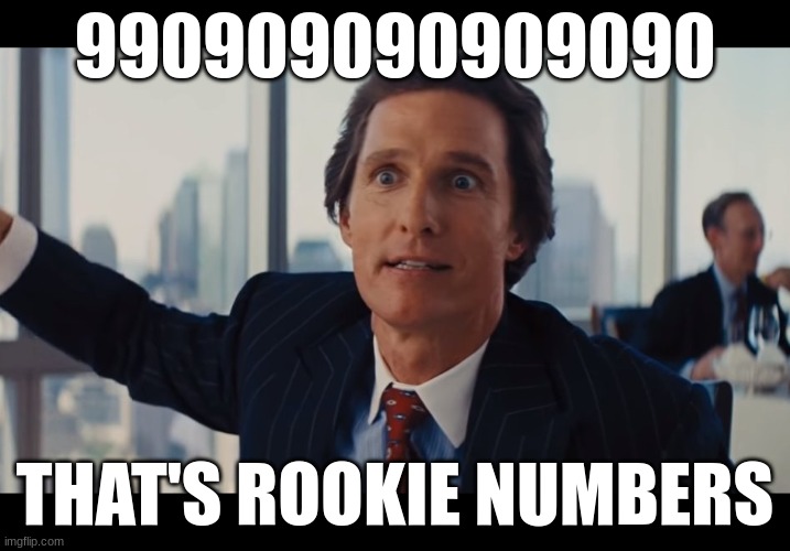 Those Are Rookie Numbers | 990909090909090; THAT'S ROOKIE NUMBERS | image tagged in those are rookie numbers | made w/ Imgflip meme maker