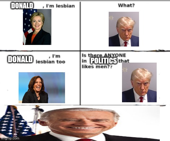 I'm lesbian too | DONALD; DONALD; POLITICS | image tagged in i'm lesbian too | made w/ Imgflip meme maker