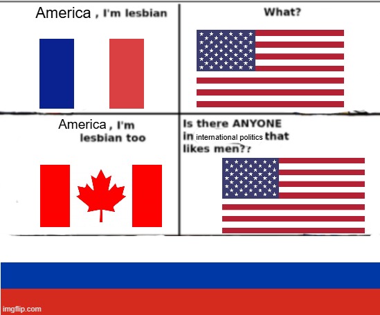 I'm lesbian too | America; America; international politics | image tagged in i'm lesbian too | made w/ Imgflip meme maker