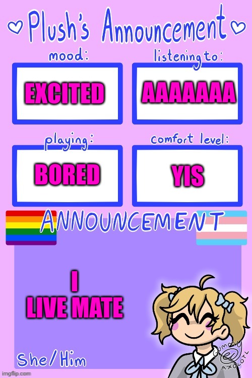 Plush_Kitty's announcement by Gummy | AAAAAAA; EXCITED; BORED; YIS; I LIVE MATE | image tagged in plush_kitty's announcement by gummy | made w/ Imgflip meme maker