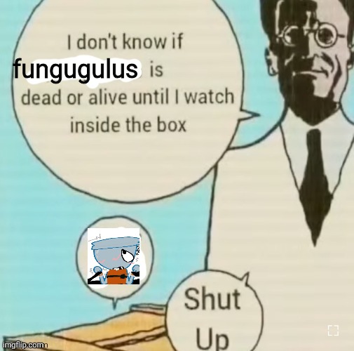 I don't know if ____ is dead or alive | fungugulus | image tagged in i don't know if ____ is dead or alive | made w/ Imgflip meme maker