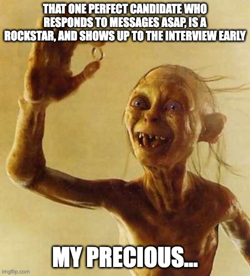 Recruiter Gollum | THAT ONE PERFECT CANDIDATE WHO RESPONDS TO MESSAGES ASAP, IS A ROCKSTAR, AND SHOWS UP TO THE INTERVIEW EARLY; MY PRECIOUS... | image tagged in my precious gollum | made w/ Imgflip meme maker