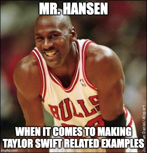 Michael Jordan | MR. HANSEN; WHEN IT COMES TO MAKING TAYLOR SWIFT RELATED EXAMPLES | image tagged in michael jordan | made w/ Imgflip meme maker