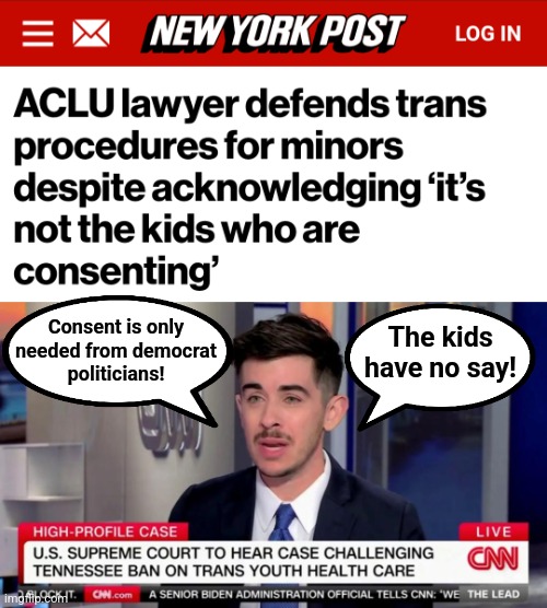 Democrats: no consent from the victim, no problem! | Consent is only
needed from democrat
politicians! The kids have no say! | image tagged in memes,democrats,puberty blockers,transgender,insanity,supreme court | made w/ Imgflip meme maker