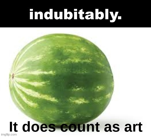 indubitably. | It does count as art | image tagged in indubitably | made w/ Imgflip meme maker