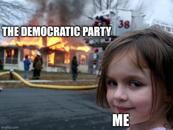 Disaster Girl Meme | THE DEMOCRATIC PARTY; ME | image tagged in memes,disaster girl | made w/ Imgflip meme maker