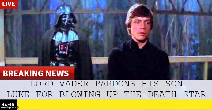 You're Pardoned | LORD VADER PARDONS HIS SON LUKE FOR BLOWING UP THE DEATH STAR | image tagged in star wars,darth vader luke skywalker | made w/ Imgflip meme maker