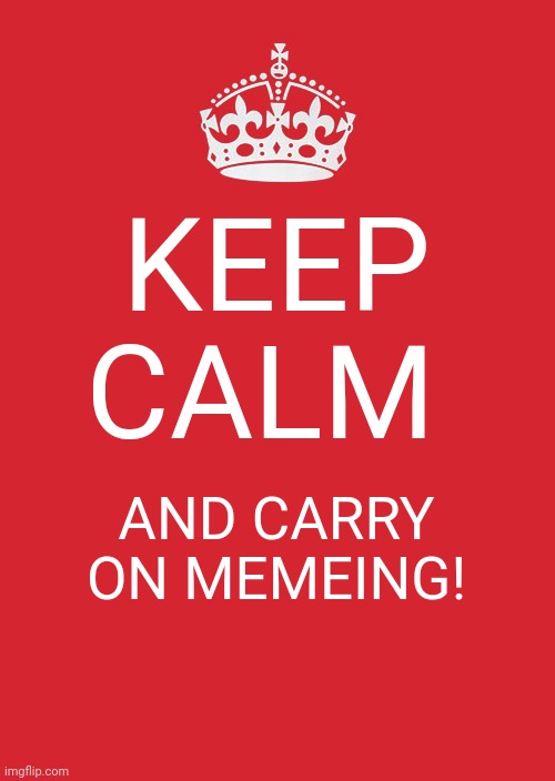 Play on words: "memeing": making memes. | KEEP CALM; AND CARRY ON MEMEING! | image tagged in memes,keep calm and carry on red | made w/ Imgflip meme maker